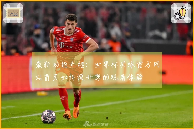 最新功能介绍：世界杯买球官方网站首页如何提升您的观看体验
