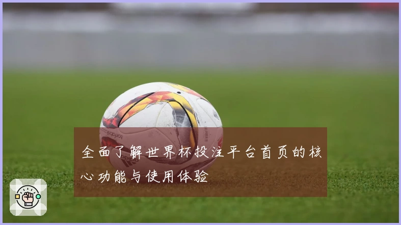 全面了解世界杯投注平台首页的核心功能与使用体验