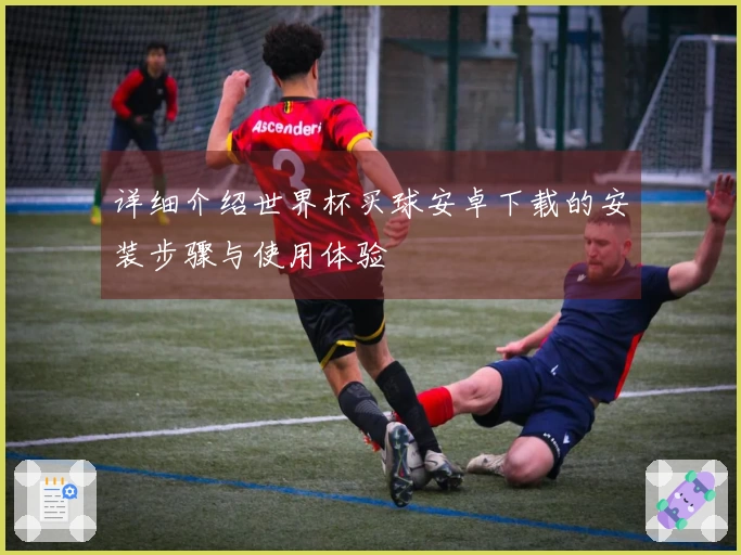 详细介绍世界杯买球安卓下载的安装步骤与使用体验