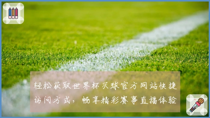 轻松获取世界杯买球官方网站快捷访问方式，畅享精彩赛事直播体验