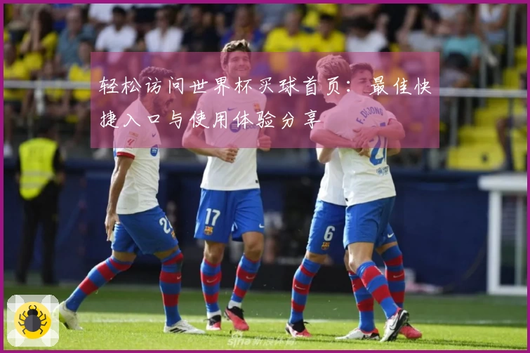 轻松访问世界杯买球首页：最佳快捷入口与使用体验分享