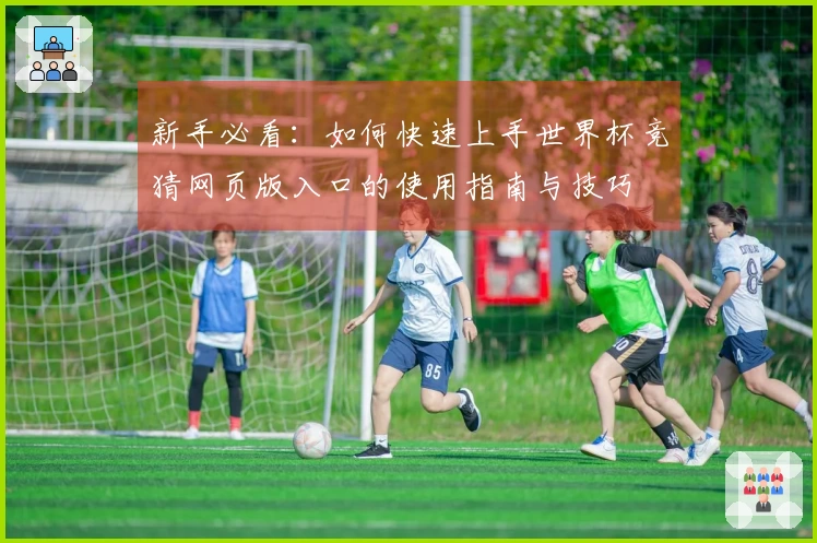 新手必看：如何快速上手世界杯竞猜网页版入口的使用指南与技巧