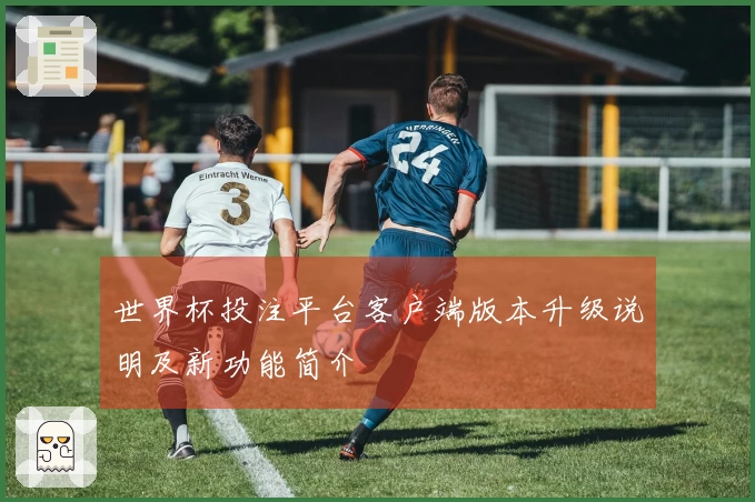 世界杯投注平台客户端版本升级说明及新功能简介