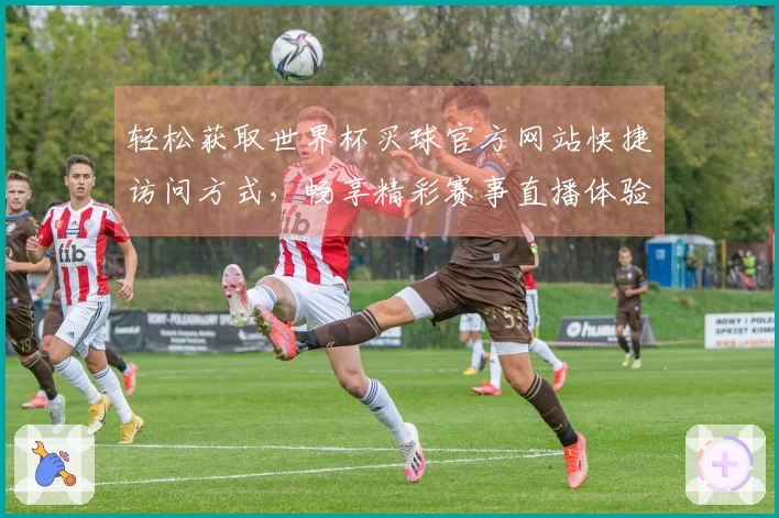 轻松获取世界杯买球官方网站快捷访问方式，畅享精彩赛事直播体验